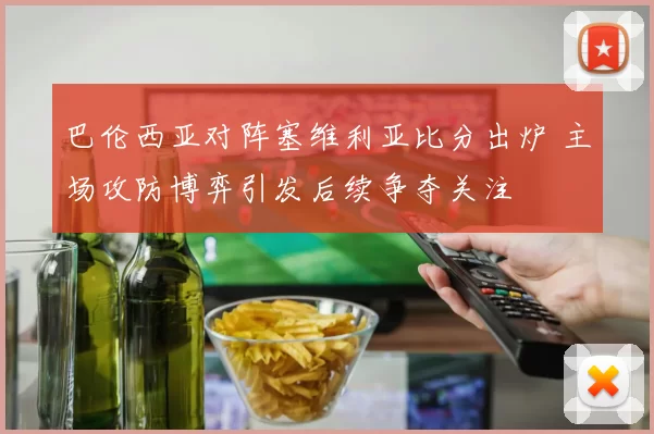 巴伦西亚对阵塞维利亚比分出炉 主场攻防博弈引发后续争夺关注