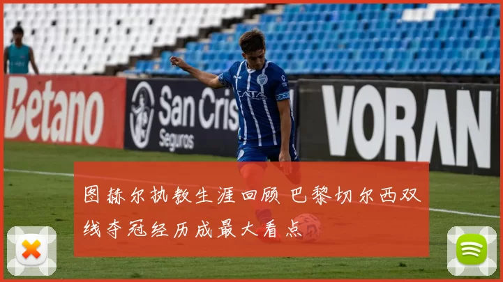 图赫尔执教生涯回顾 巴黎切尔西双线夺冠经历成最大看点
