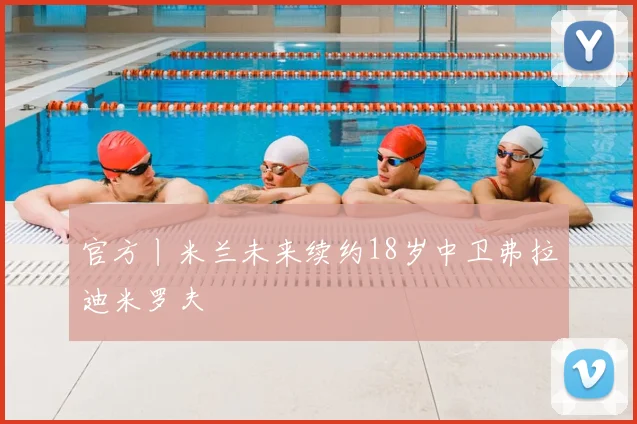 官方丨米兰未来续约18岁中卫弗拉迪米罗夫