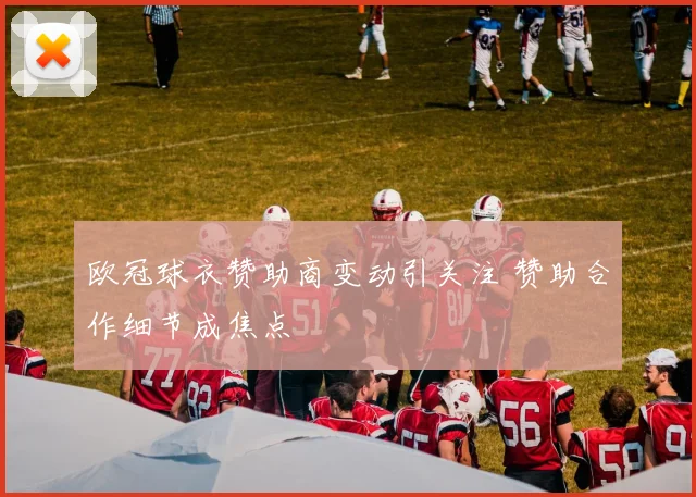 欧冠球衣赞助商变动引关注 赞助合作细节成焦点