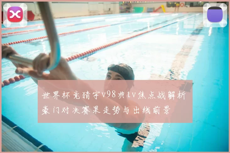 世界杯竞猜宇v98典tv焦点战解析 豪门对决赛果走势与出线前景