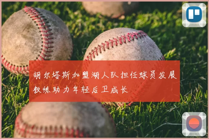 胡尔塔斯加盟湖人队担任球员发展教练助力年轻后卫成长