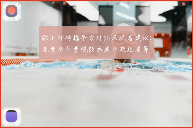 欧洲杯转播平台对比及观看建议：免费与付费视频画质与延迟差异