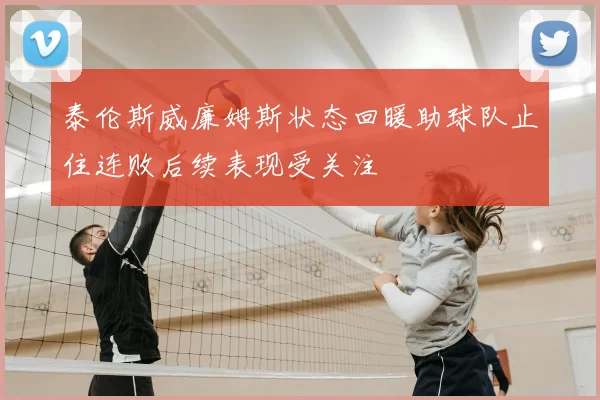 泰伦斯威廉姆斯状态回暖助球队止住连败后续表现受关注