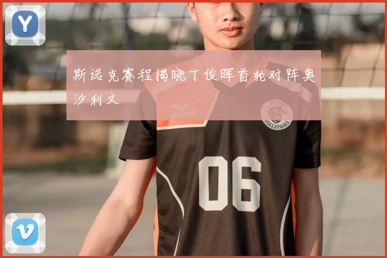 斯诺克赛程揭晓丁俊晖首轮对阵奥沙利文