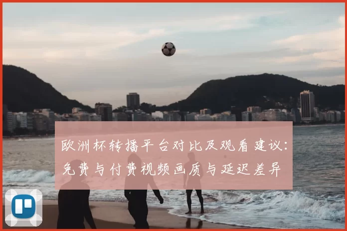 欧洲杯转播平台对比及观看建议：免费与付费视频画质与延迟差异