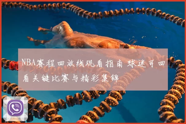 NBA赛程回放线观看指南 球迷可回看关键比赛与精彩集锦