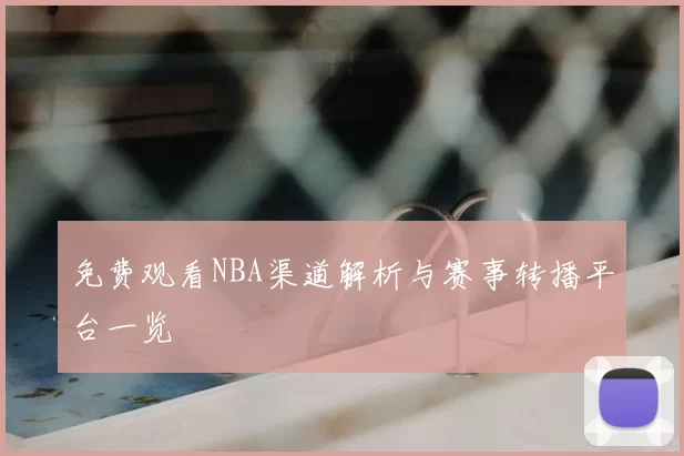 免费观看NBA渠道解析与赛事转播平台一览