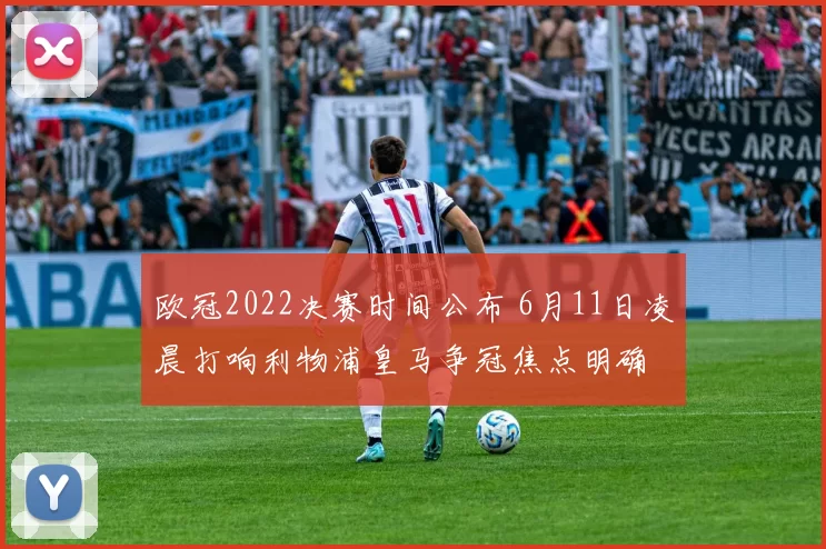 欧冠2022决赛时间公布 6月11日凌晨打响利物浦皇马争冠焦点明确
