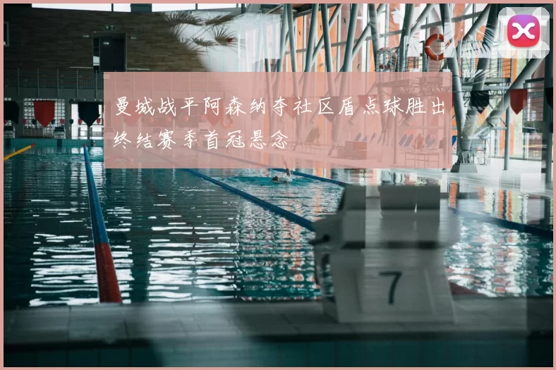 曼城战平阿森纳夺社区盾点球胜出终结赛季首冠悬念