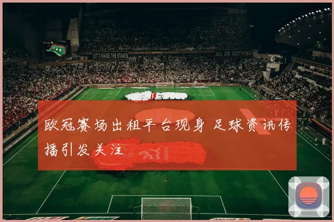 欧冠赛场出租平台现身 足球资讯传播引发关注