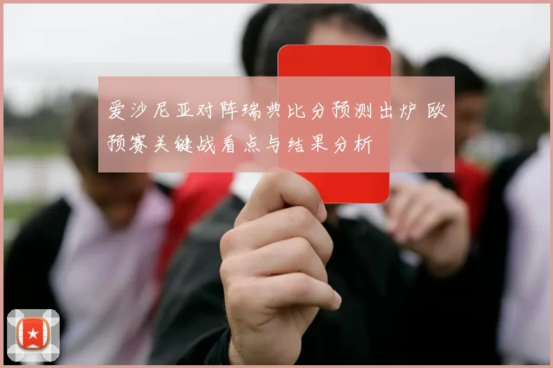 爱沙尼亚对阵瑞典比分预测出炉 欧预赛关键战看点与结果分析