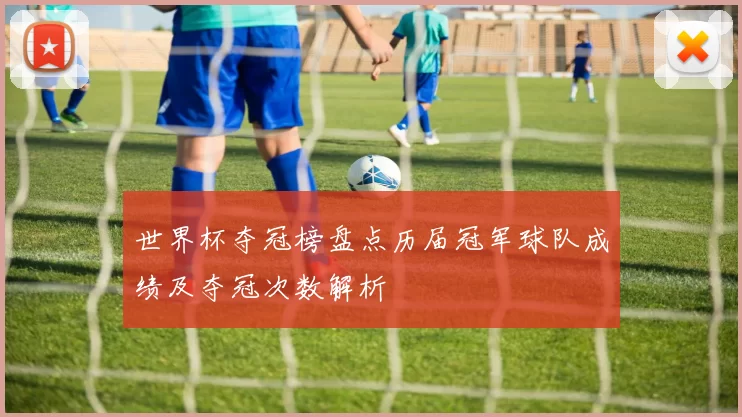 世界杯夺冠榜盘点历届冠军球队成绩及夺冠次数解析