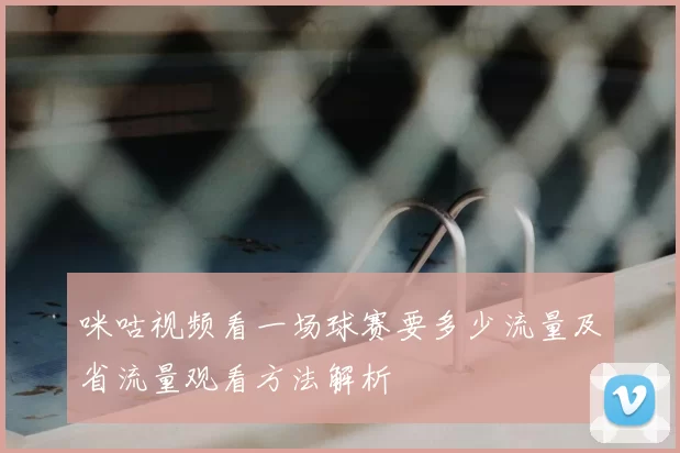 咪咕视频看一场球赛要多少流量及省流量观看方法解析