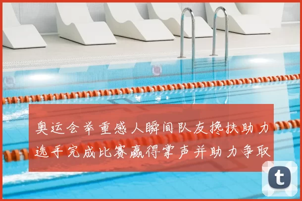 奥运会举重感人瞬间队友搀扶助力选手完成比赛赢得掌声并助力争取奖牌