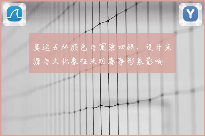 奥运五环颜色与寓意回顾,设计来源与文化象征及对赛事形象影响