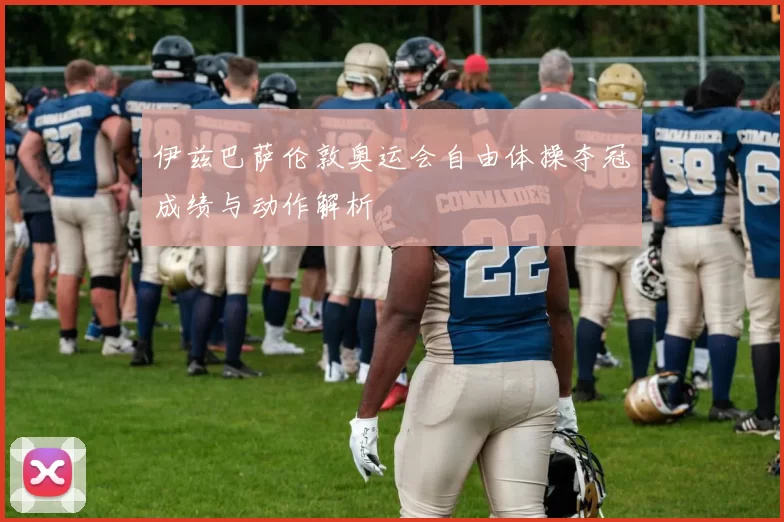 伊兹巴萨伦敦奥运会自由体操夺冠成绩与动作解析
