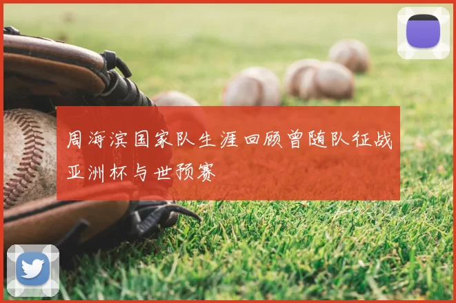 周海滨国家队生涯回顾曾随队征战亚洲杯与世预赛