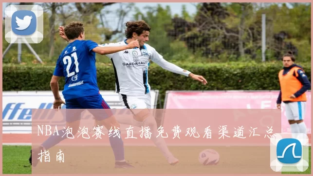 NBA泡泡赛线直播免费观看渠道汇总指南
