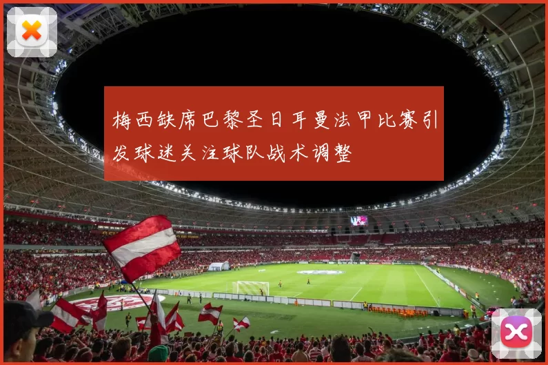 梅西缺席巴黎圣日耳曼法甲比赛引发球迷关注球队战术调整