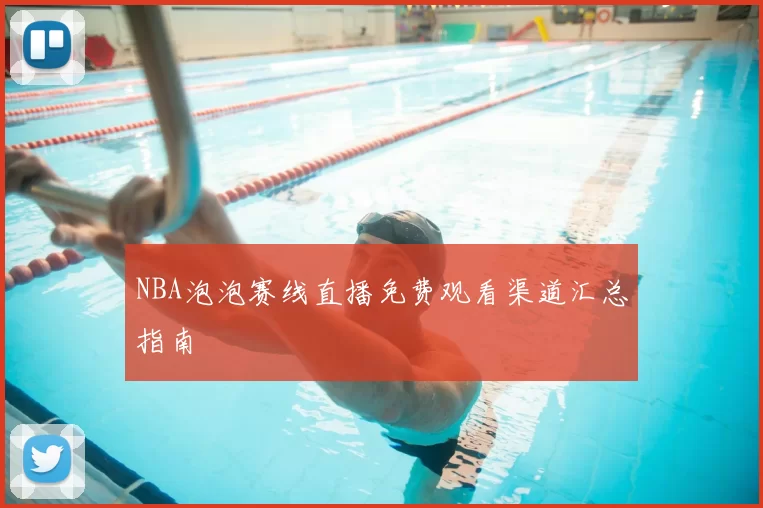 NBA泡泡赛线直播免费观看渠道汇总指南