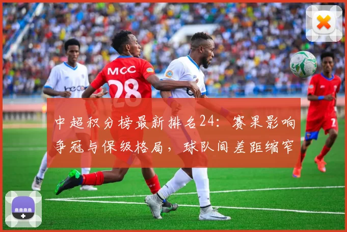 中超积分榜最新排名24：赛果影响争冠与保级格局，球队间差距缩窄