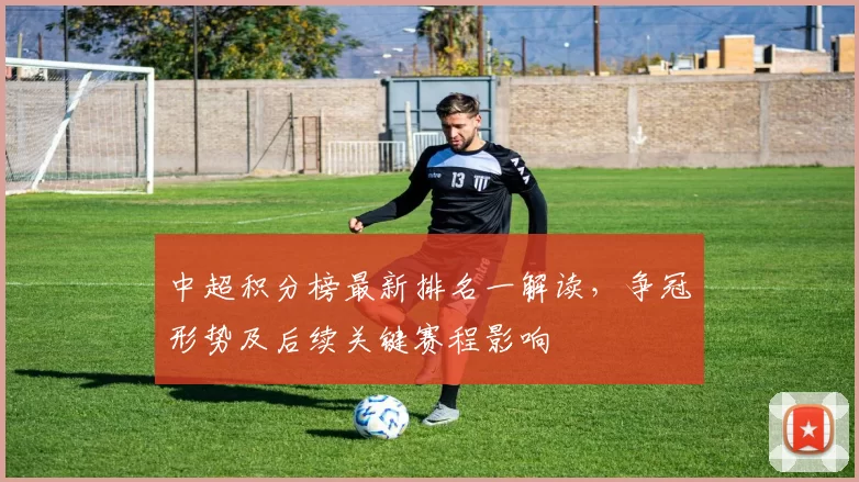中超积分榜最新排名一解读，争冠形势及后续关键赛程影响