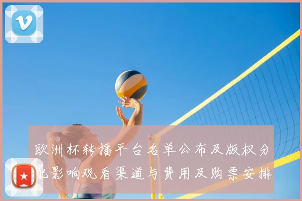 欧洲杯转播平台名单公布及版权分配影响观看渠道与费用及购票安排