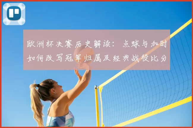欧洲杯决赛历史解读：点球与加时如何改写冠军归属及经典战役比分节点