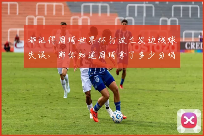 都记得周琦世界杯打波兰发边线球失误，那你知道周琦拿了多少分吗