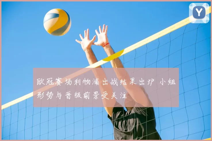 欧冠赛场利物浦出战结果出炉 小组形势与晋级前景受关注