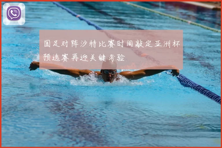 国足对阵沙特比赛时间敲定亚洲杯预选赛再迎关键考验