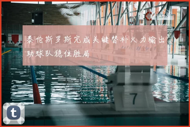 泰伦斯罗斯完成关键替补火力输出助球队稳住胜局