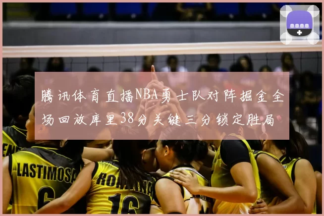 腾讯体育直播NBA勇士队对阵掘金全场回放库里38分关键三分锁定胜局