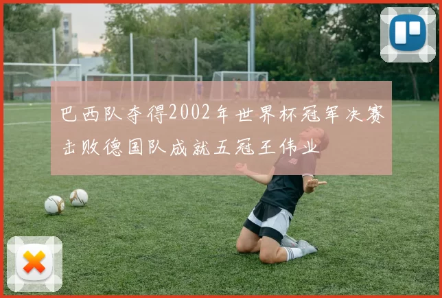 巴西队夺得2002年世界杯冠军决赛击败德国队成就五冠王伟业