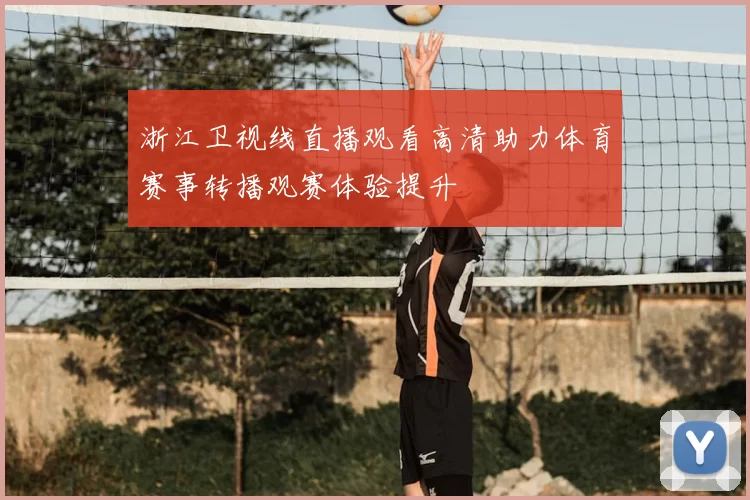 浙江卫视线直播观看高清助力体育赛事转播观赛体验提升