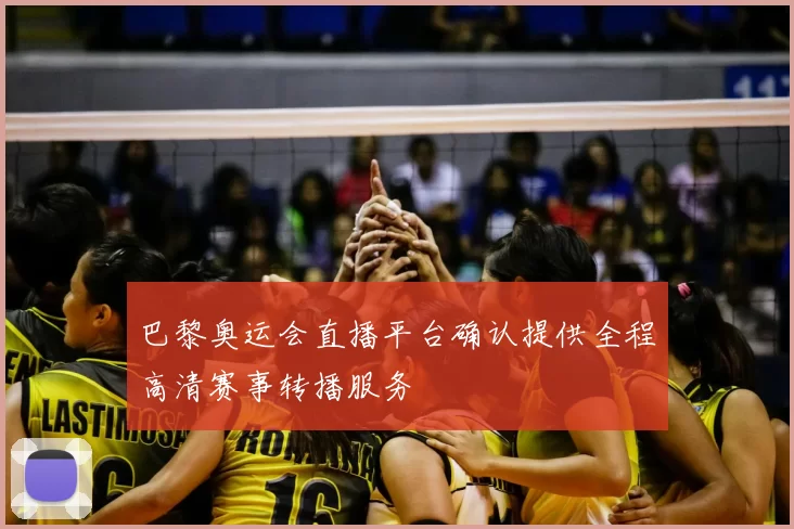 巴黎奥运会直播平台确认提供全程高清赛事转播服务