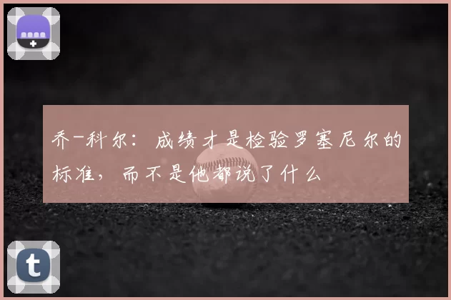 乔-科尔：成绩才是检验罗塞尼尔的标准，而不是他都说了什么
