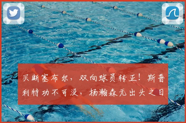 买断塞布尔，双向球员转正！斯普利特功不可没，杨瀚森无出头之日_波特兰开拓者_1_NBA