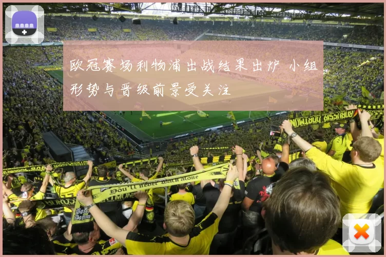 欧冠赛场利物浦出战结果出炉 小组形势与晋级前景受关注
