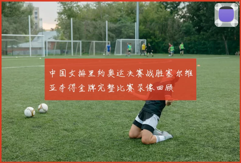 中国女排里约奥运决赛战胜塞尔维亚夺得金牌完整比赛录像回顾