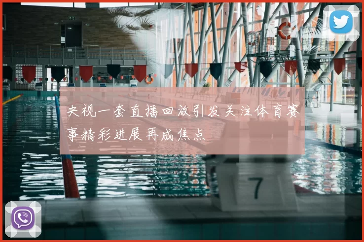 央视一套直播回放引发关注体育赛事精彩进展再成焦点