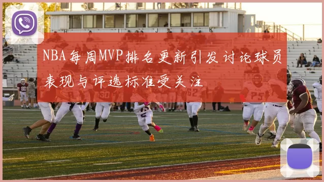 NBA每周MVP排名更新引发讨论球员表现与评选标准受关注