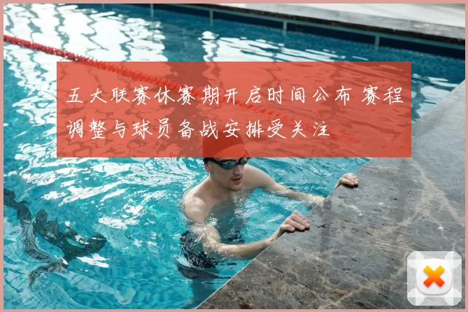 五大联赛休赛期开启时间公布 赛程调整与球员备战安排受关注