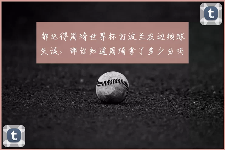 都记得周琦世界杯打波兰发边线球失误，那你知道周琦拿了多少分吗