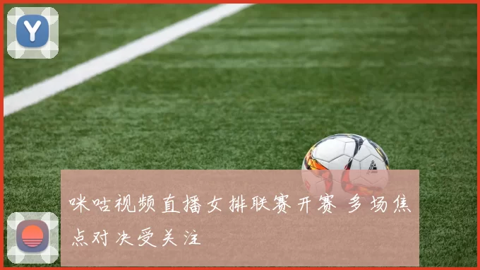 咪咕视频直播女排联赛开赛 多场焦点对决受关注