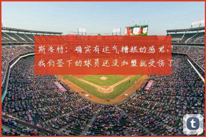 斯洛特:确实有运气糟糕的感觉,我们签下的球员还没加盟就受伤了