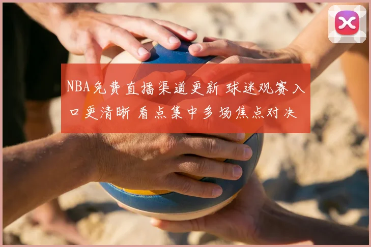 NBA免费直播渠道更新 球迷观赛入口更清晰 看点集中多场焦点对决