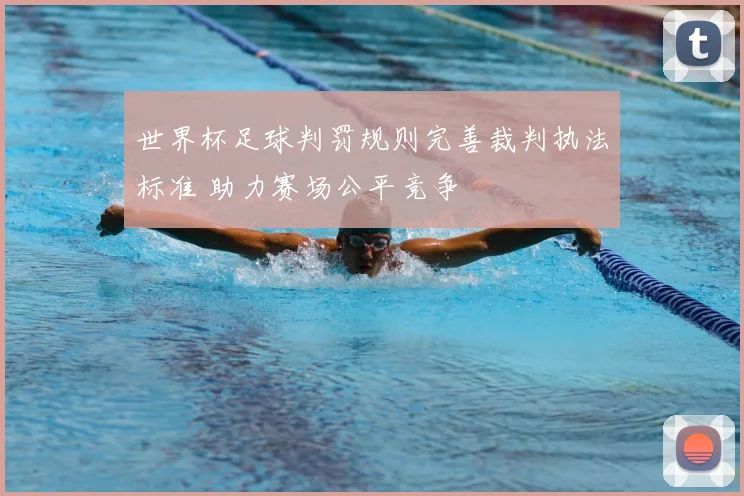 世界杯足球判罚规则完善裁判执法标准 助力赛场公平竞争