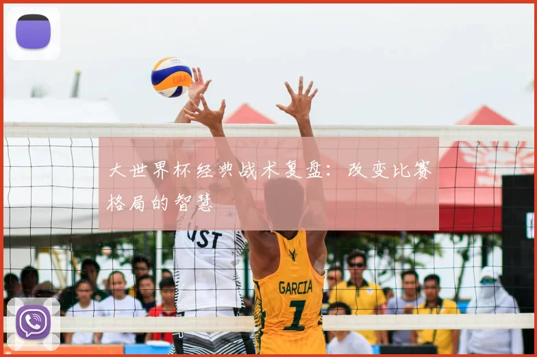大世界杯经典战术复盘:改变比赛格局的智慧